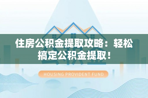 巴青住房公积金提取攻略：轻松搞定公积金提取！