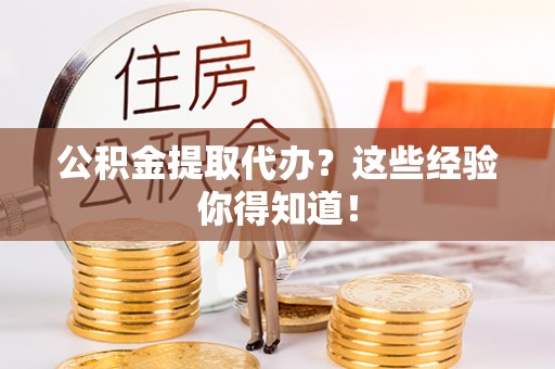 巴青公积金提取代办？这些经验你得知道！