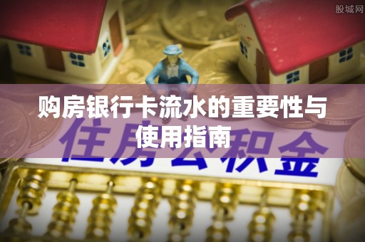 巴青购房银行卡流水的重要性与使用指南