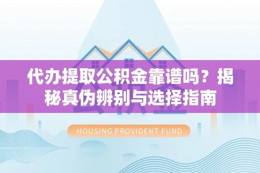 巴青代办提取公积金靠谱吗？揭秘真伪辨别与选择指南