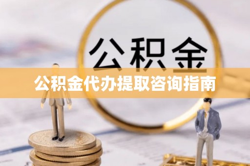 巴青公积金代办提取咨询指南