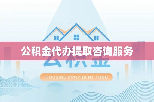 巴青公积金代办提取咨询服务