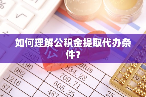 巴青如何理解公积金提取代办条件？