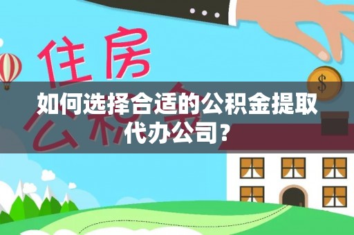 巴青如何选择合适的公积金提取代办公司？