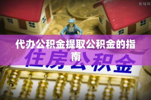巴青代办公积金提取公积金的指南