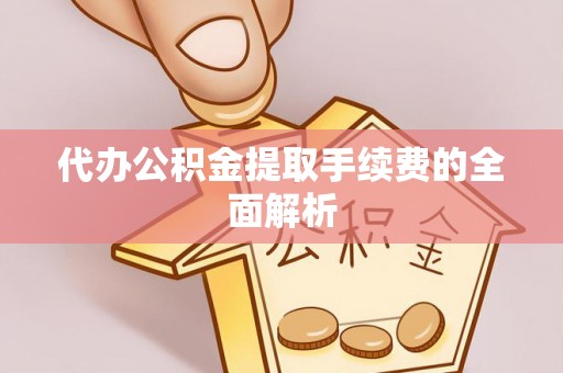 巴青代办公积金提取手续费的全面解析