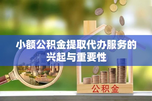 巴青小额公积金提取代办服务的兴起与重要性