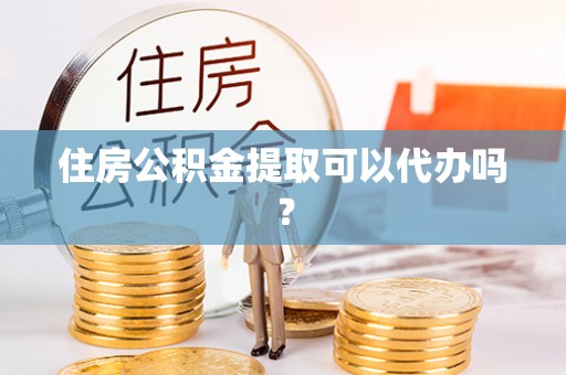 巴青住房公积金提取可以代办吗？