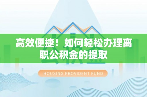 巴青高效便捷！如何轻松办理离职公积金的提取