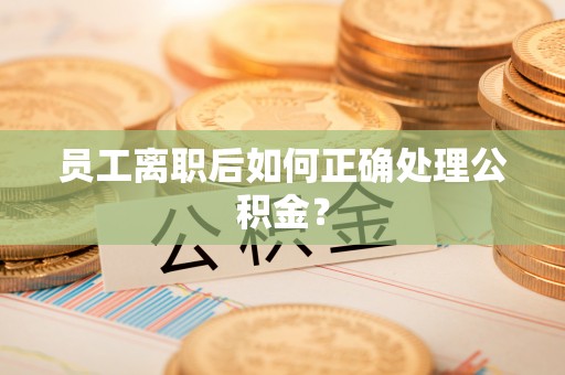 巴青员工离职后如何正确处理公积金？