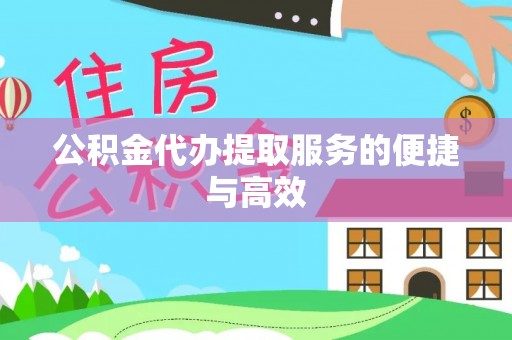 巴青公积金代办提取服务的便捷与高效