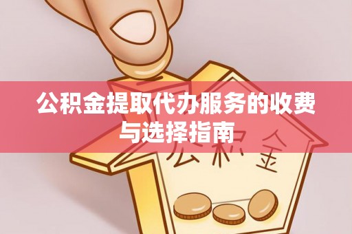 巴青公积金提取代办服务的收费与选择指南