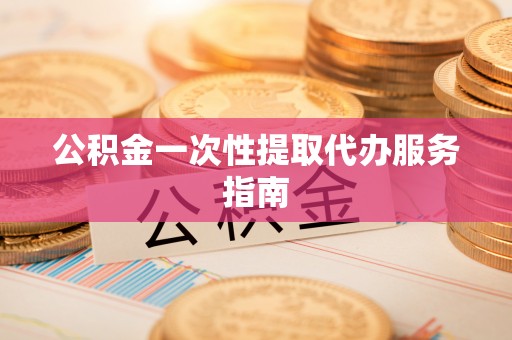 巴青公积金一次性提取代办服务指南