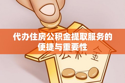 巴青代办住房公积金提取服务的便捷与重要性