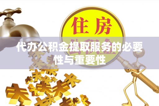 巴青代办公积金提取服务的必要性与重要性