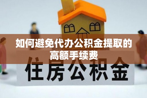 巴青如何避免代办公积金提取的高额手续费