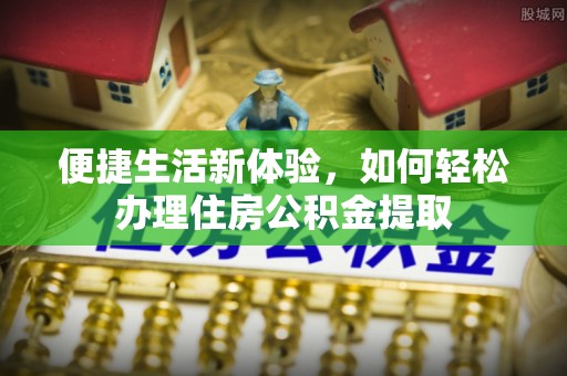 巴青便捷生活新体验，如何轻松办理住房公积金提取