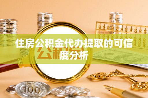 巴青住房公积金代办提取的可信度分析
