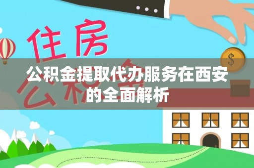 巴青公积金提取代办服务在西安的全面解析