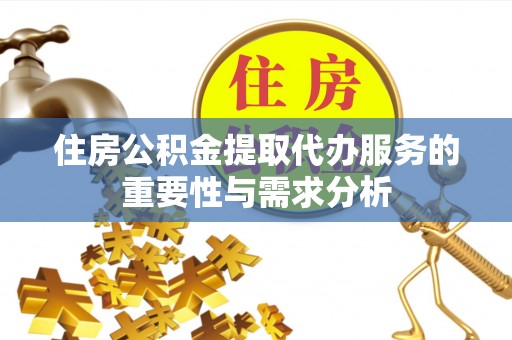 巴青住房公积金提取代办服务的重要性与需求分析