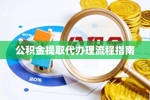 巴青公积金提取代办理流程指南