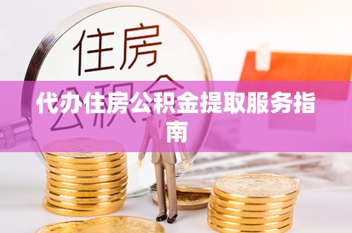 巴青代办住房公积金提取服务指南