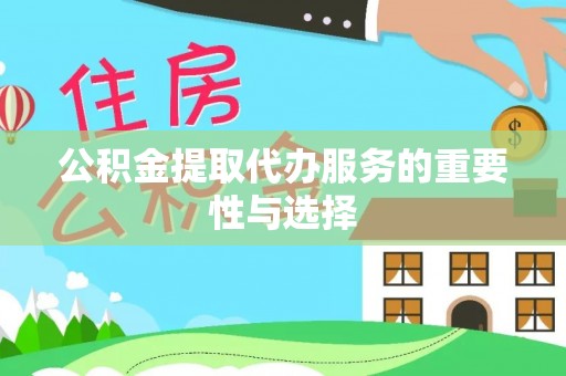 巴青公积金提取代办服务的重要性与选择