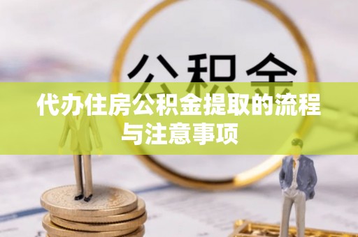 巴青代办住房公积金提取的流程与注意事项