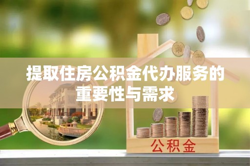 巴青提取住房公积金代办服务的重要性与需求