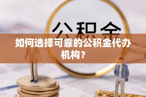 巴青如何选择可靠的公积金代办机构？