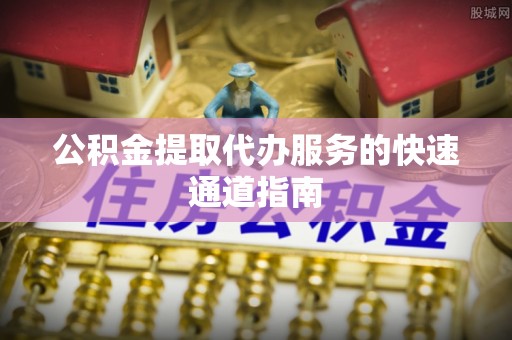 巴青公积金提取代办服务的快速通道指南