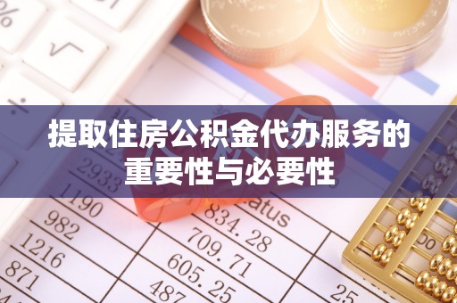 巴青提取住房公积金代办服务的重要性与必要性