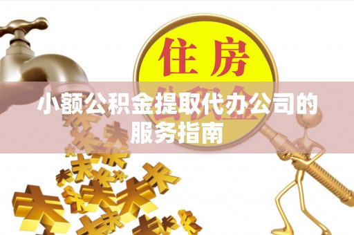 巴青小额公积金提取代办公司的服务指南