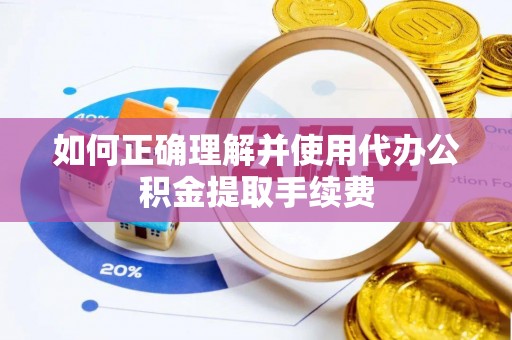 巴青如何正确理解并使用代办公积金提取手续费