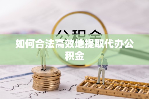 巴青如何合法高效地提取代办公积金