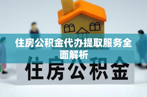 巴青住房公积金代办提取服务全面解析