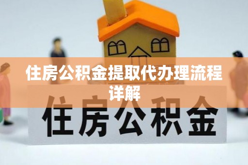 巴青住房公积金提取代办理流程详解
