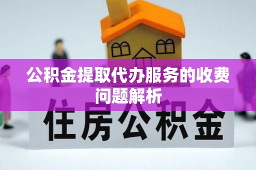 巴青公积金提取代办服务的收费问题解析
