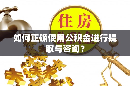 巴青如何正确使用公积金进行提取与咨询？