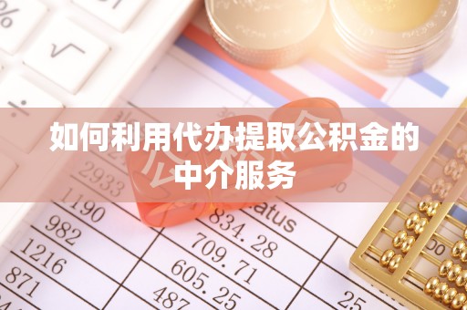 巴青如何利用代办提取公积金的中介服务
