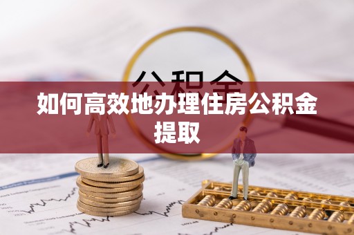 巴青如何高效地办理住房公积金提取