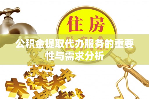 巴青公积金提取代办服务的重要性与需求分析
