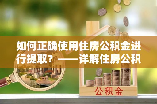 巴青如何正确使用住房公积金进行提取？——详解住房公积金代办提取流程与注意事项