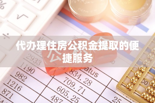 巴青代办理住房公积金提取的便捷服务