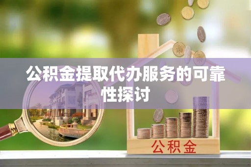 巴青公积金提取代办服务的可靠性探讨