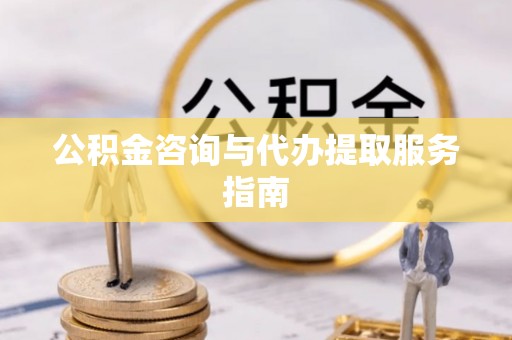 巴青公积金咨询与代办提取服务指南