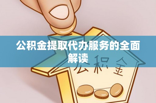 巴青公积金提取代办服务的全面解读