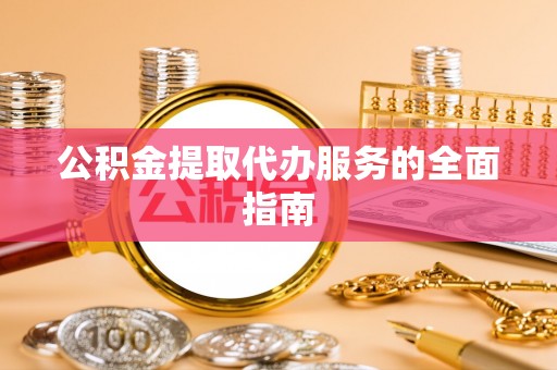 巴青公积金提取代办服务的全面指南