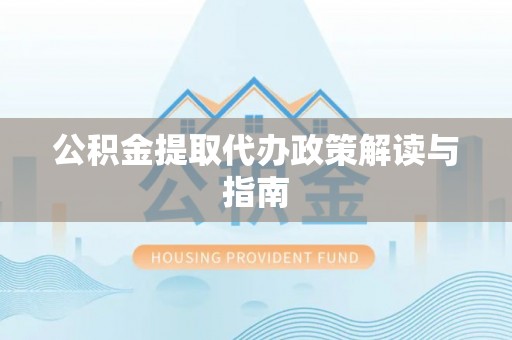 巴青公积金提取代办政策解读与指南