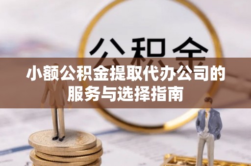 巴青小额公积金提取代办公司的服务与选择指南